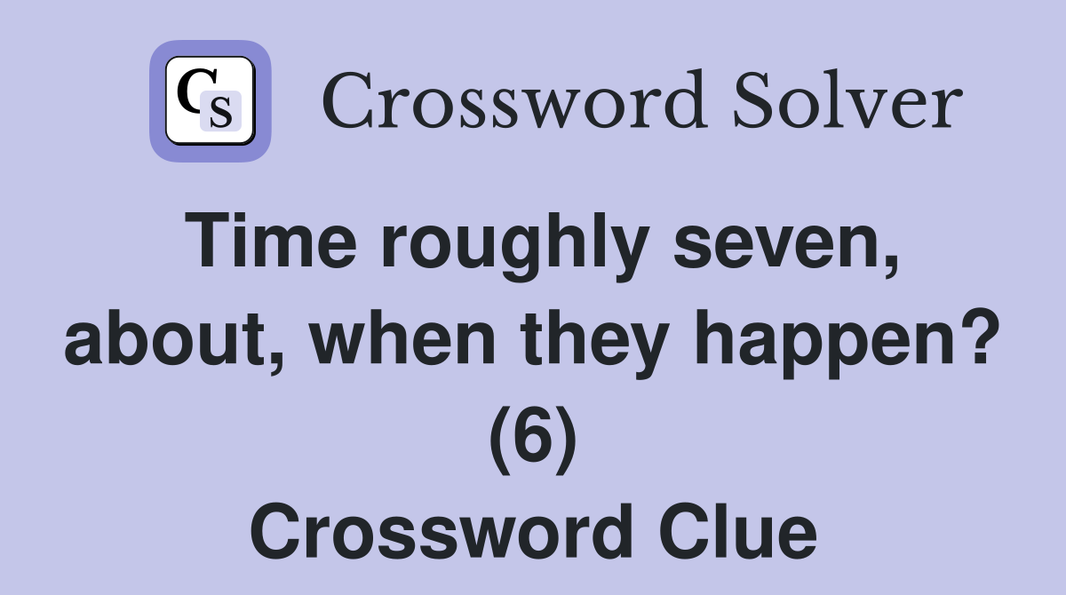 Time roughly seven, about, when they happen? (6) Crossword Clue