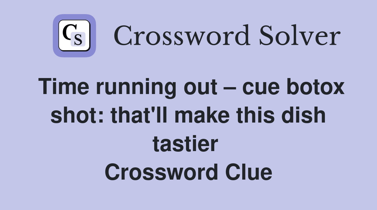 Time running out – cue botox shot: that'll make this dish tastier  Crossword Clue