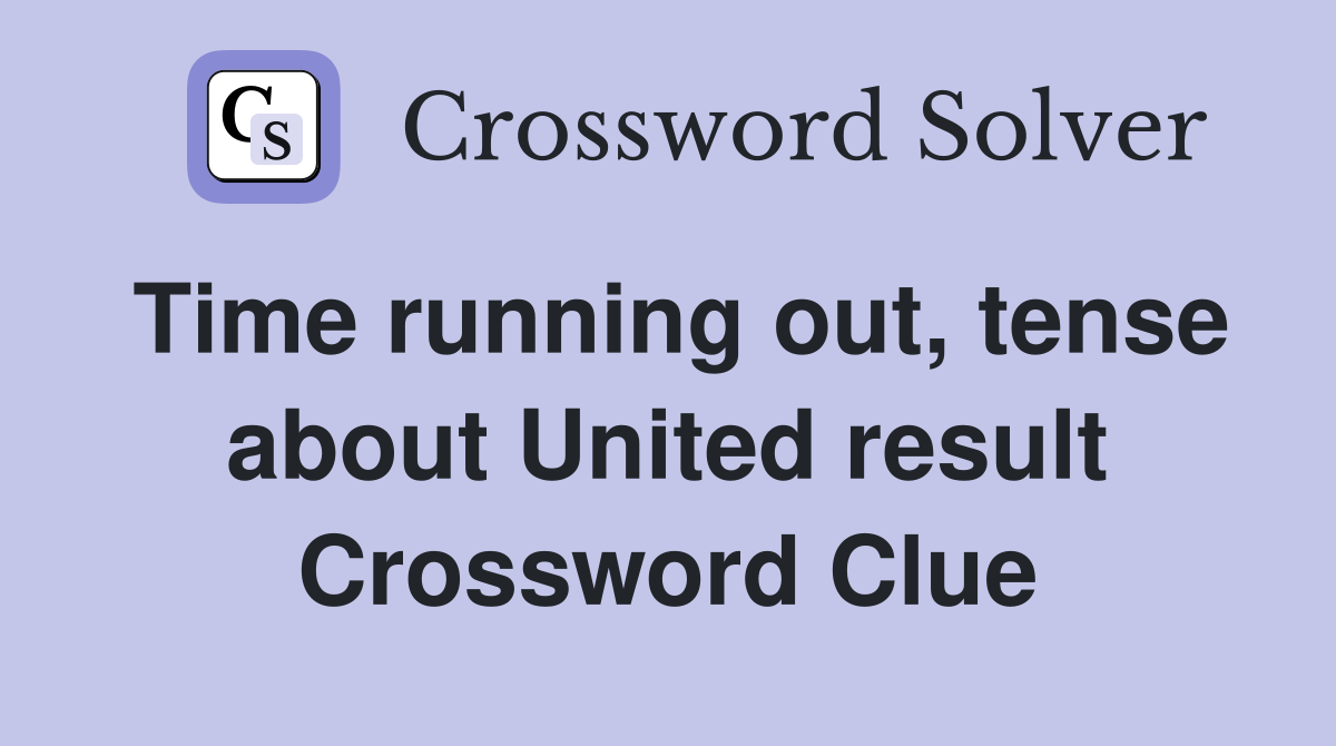 Time running out, tense about United result Crossword Clue