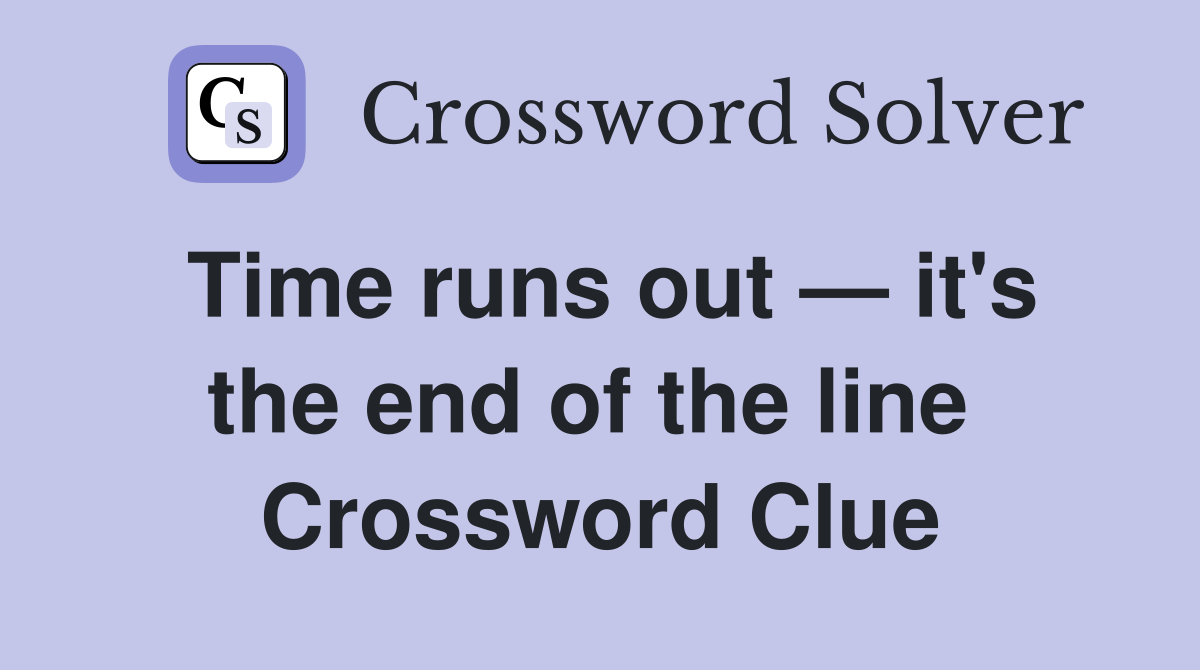 Time runs out — it's the end of the line  Crossword Clue