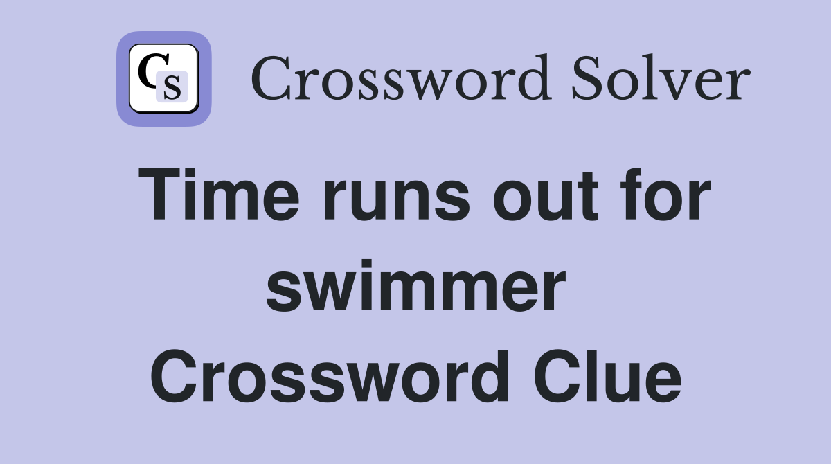 Time runs out for swimmer Crossword Clue