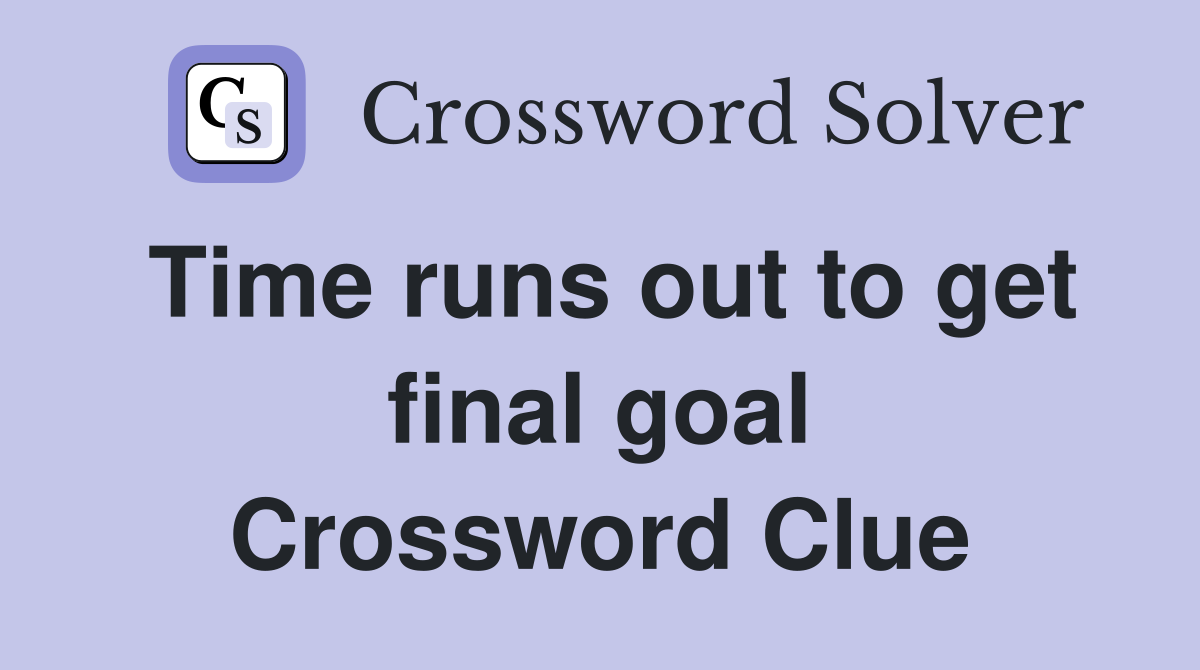 Time runs out to get final goal Crossword Clue