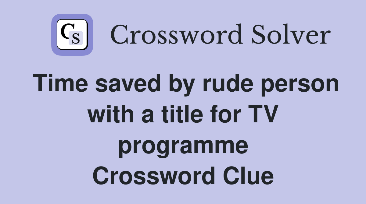Time saved by rude person with a title for TV programme Crossword Clue