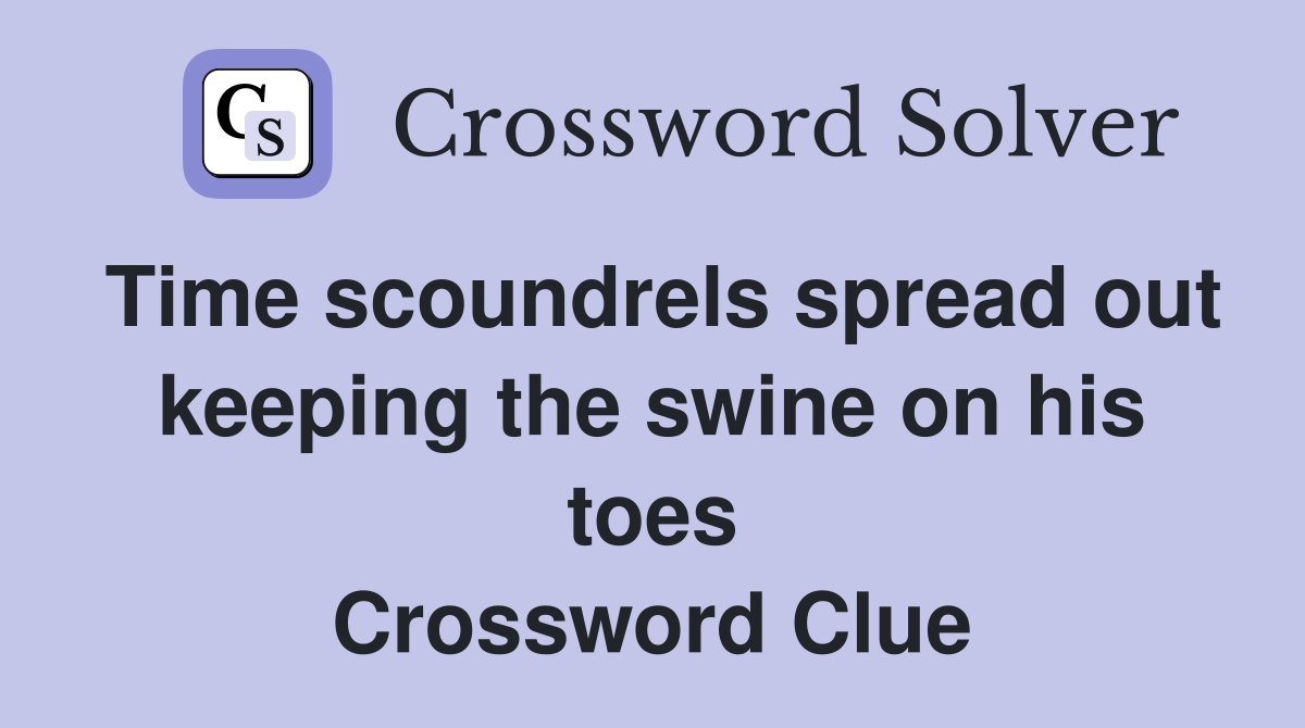 Time scoundrels spread out keeping the swine on his toes Crossword Clue