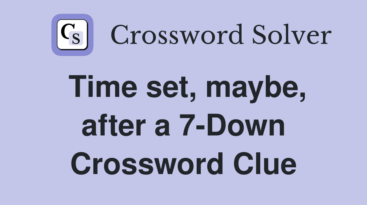 Time set, maybe, after a 7-Down Crossword Clue