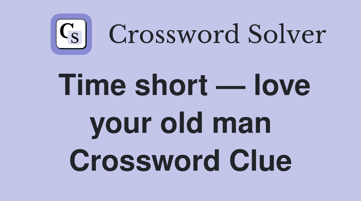 Time short — love your old man Crossword Clue
