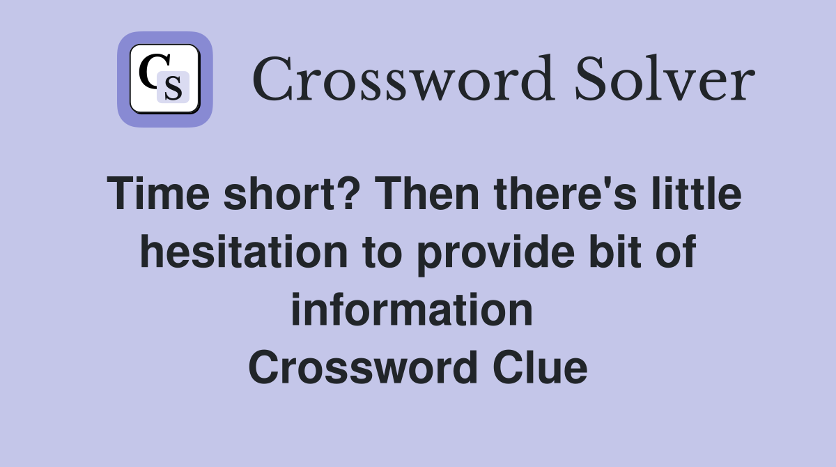 Time short? Then there's little hesitation to provide bit of information  Crossword Clue