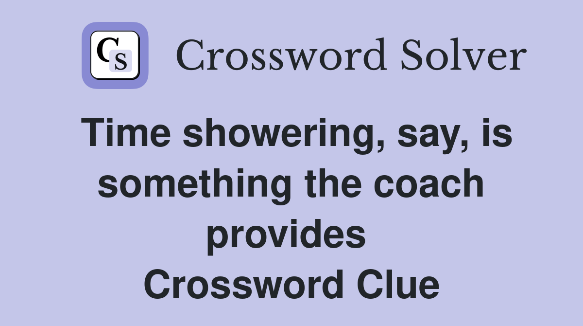 Time showering, say, is something the coach provides  Crossword Clue