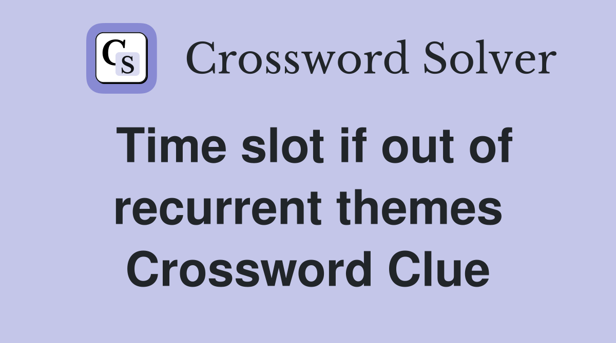 Time slot if out of recurrent themes Crossword Clue