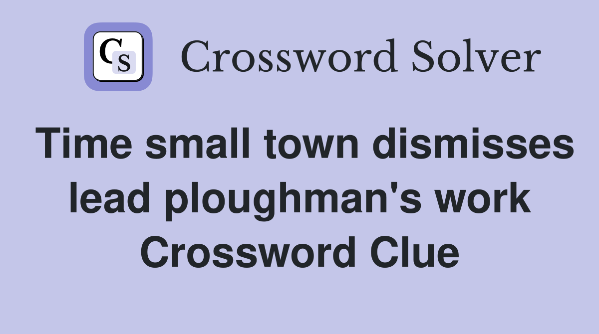 Time small town dismisses lead ploughman's work Crossword Clue