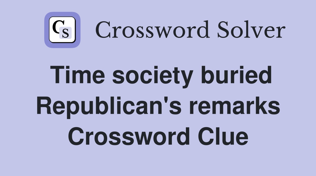 Time society buried Republican's remarks Crossword Clue