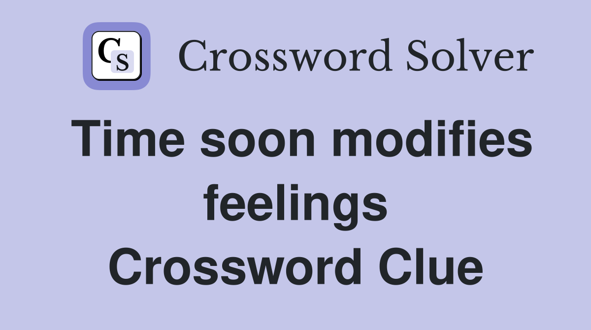 Time soon modifies feelings Crossword Clue