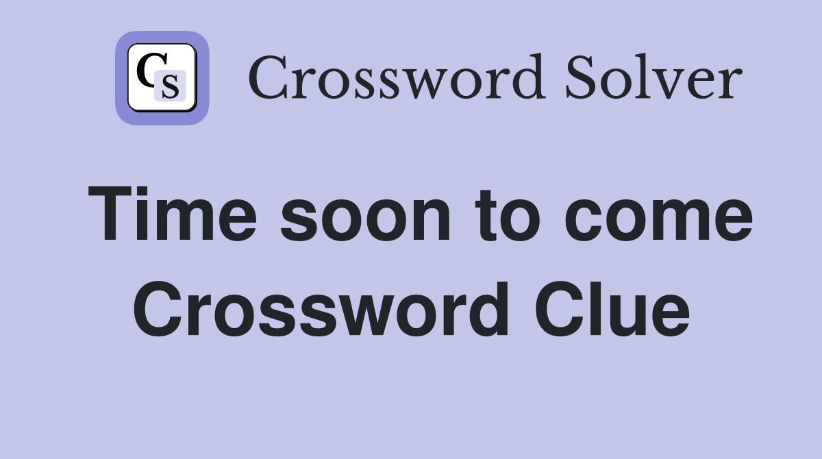 Time soon to come Crossword Clue Answers Crossword Solver
