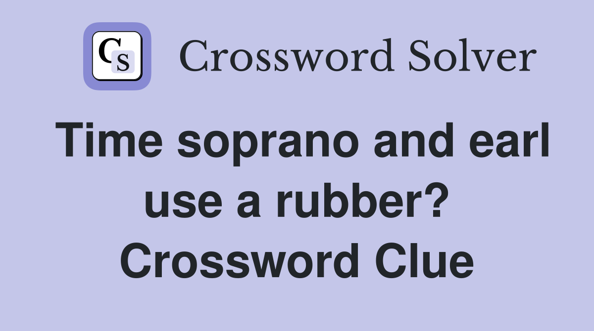 Time soprano and earl use a rubber? Crossword Clue