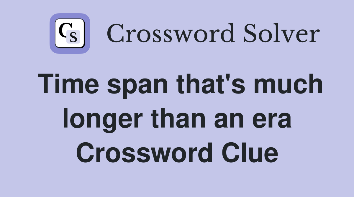 Time span that's much longer than an era Crossword Clue
