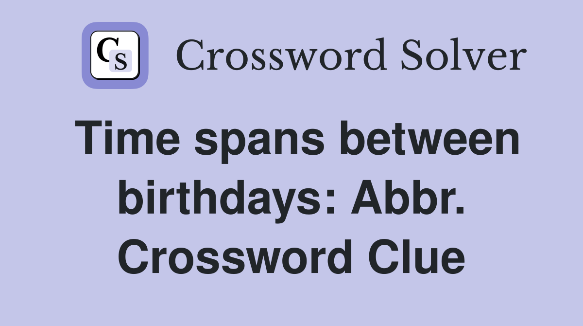 Time spans between birthdays: Abbr. Crossword Clue