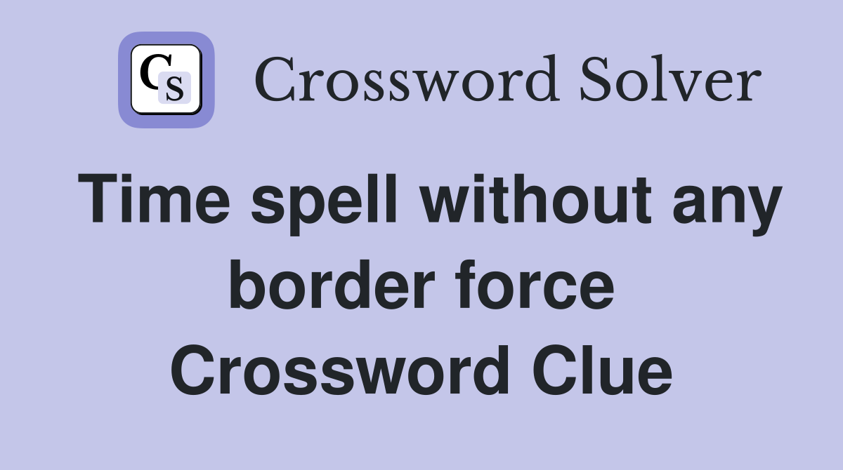 Time spell without any border force Crossword Clue