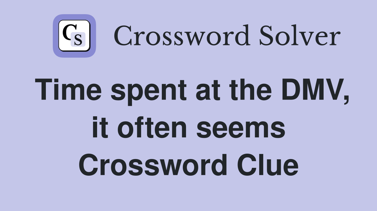 Time spent at the DMV, it often seems Crossword Clue