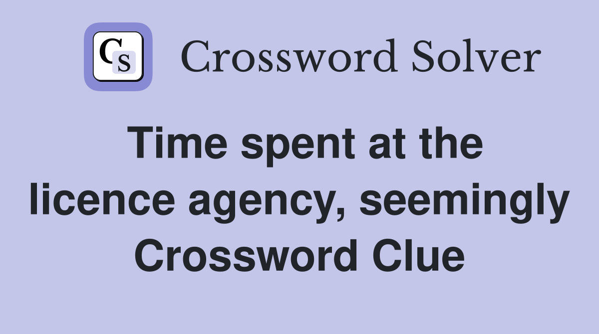 Time spent at the licence agency, seemingly Crossword Clue