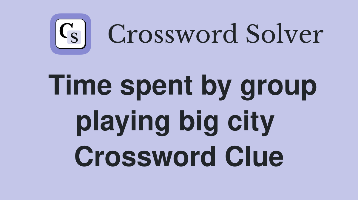 Time spent by group playing big city  Crossword Clue