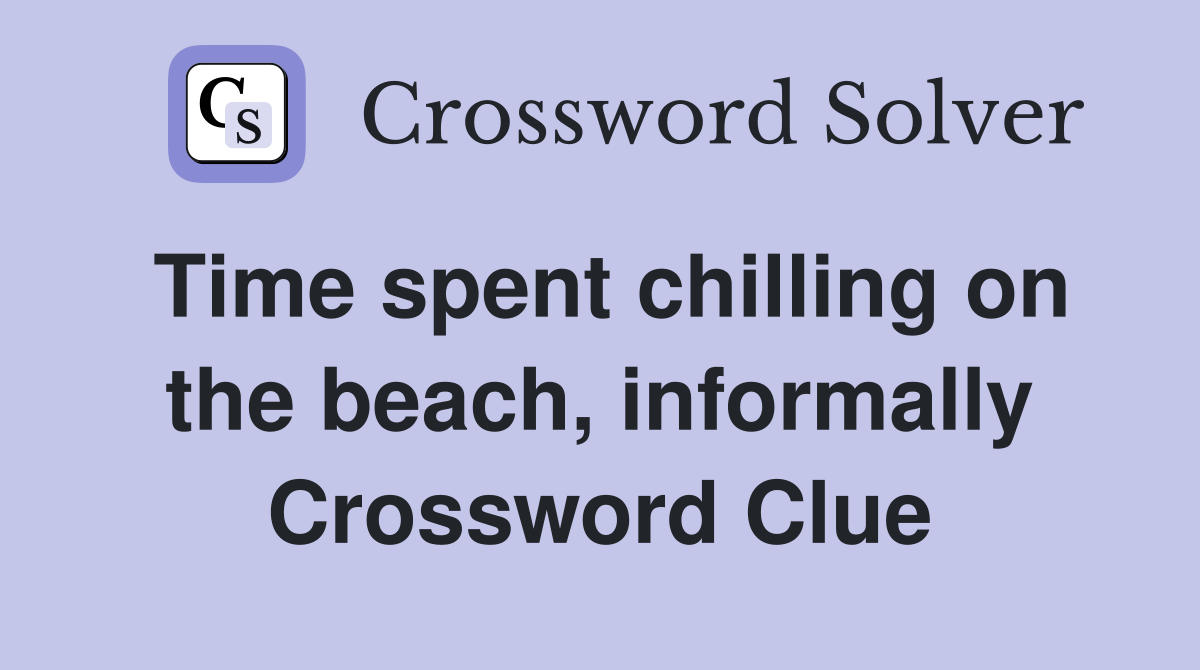 Time spent chilling on the beach, informally Crossword Clue