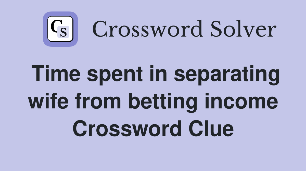 Time spent in separating wife from betting income Crossword Clue