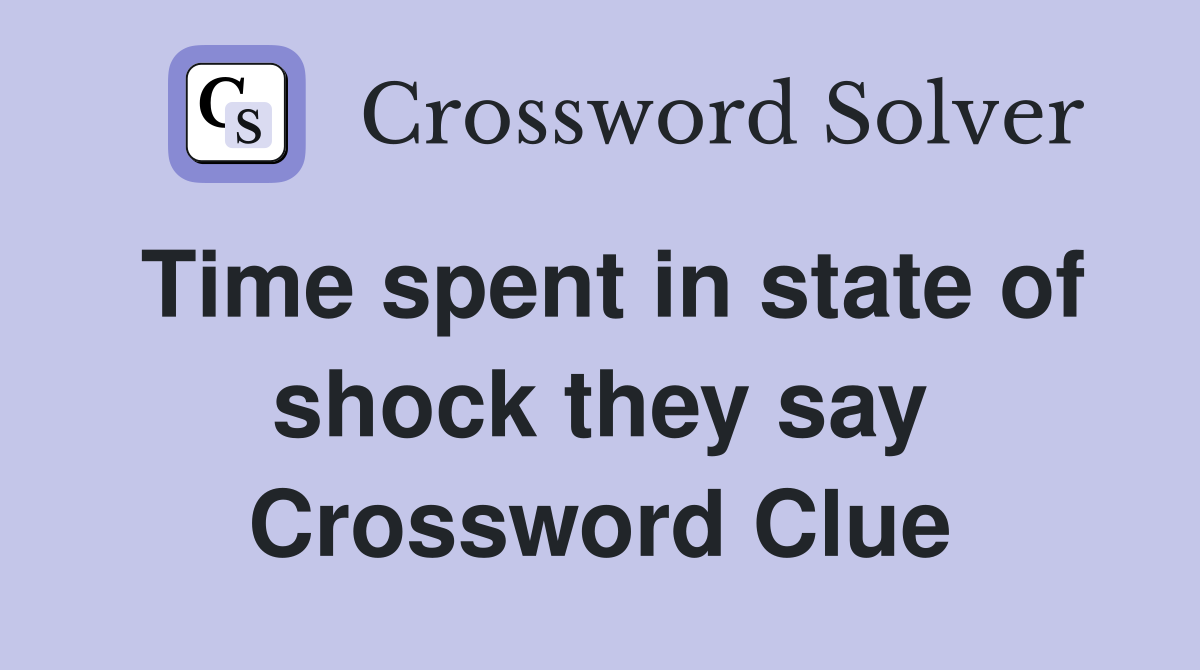 Time spent in state of shock they say Crossword Clue