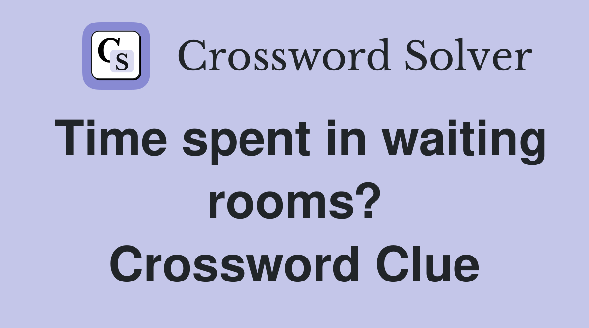 Time spent in waiting rooms? Crossword Clue