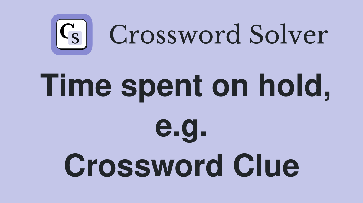 Time spent on hold, e.g. Crossword Clue
