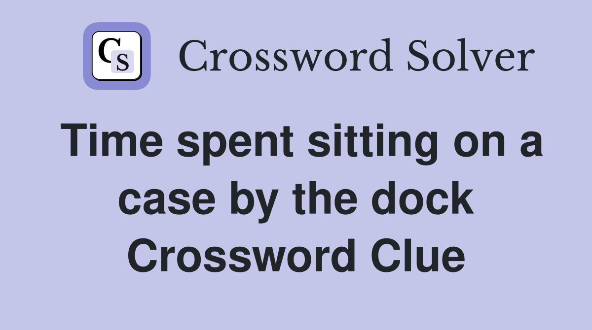 Time spent sitting on a case by the dock Crossword Clue
