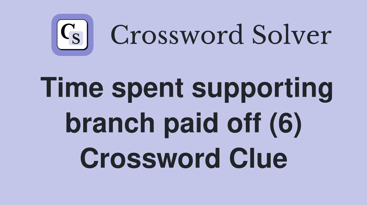 Time spent supporting branch paid off (6) Crossword Clue