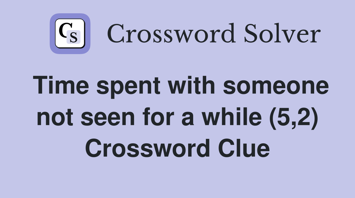 Time spent with someone not seen for a while (5,2) Crossword Clue