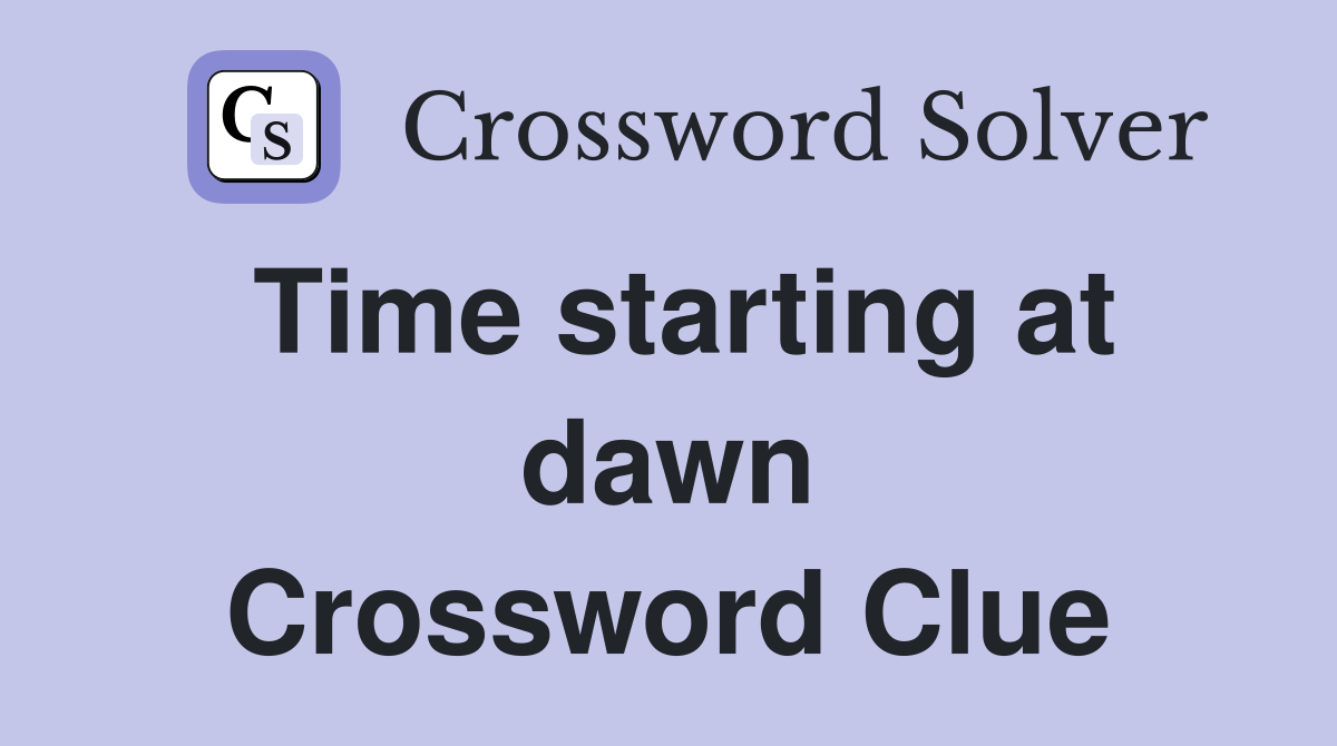 Time starting at dawn Crossword Clue