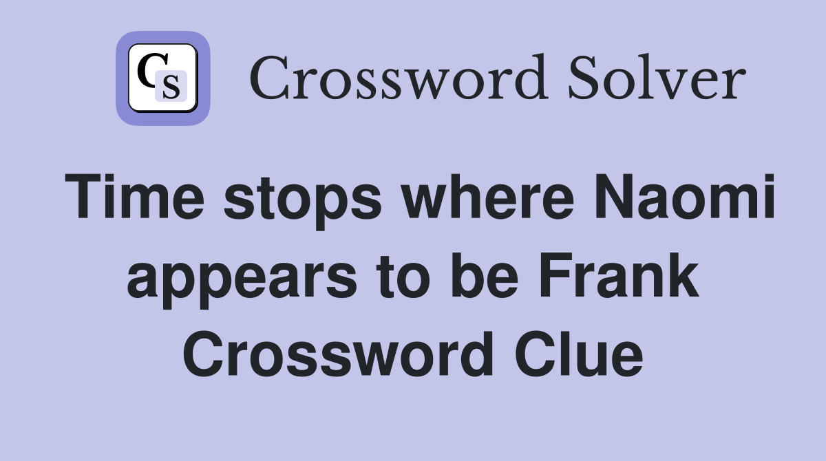 Time stops where Naomi appears to be Frank Crossword Clue