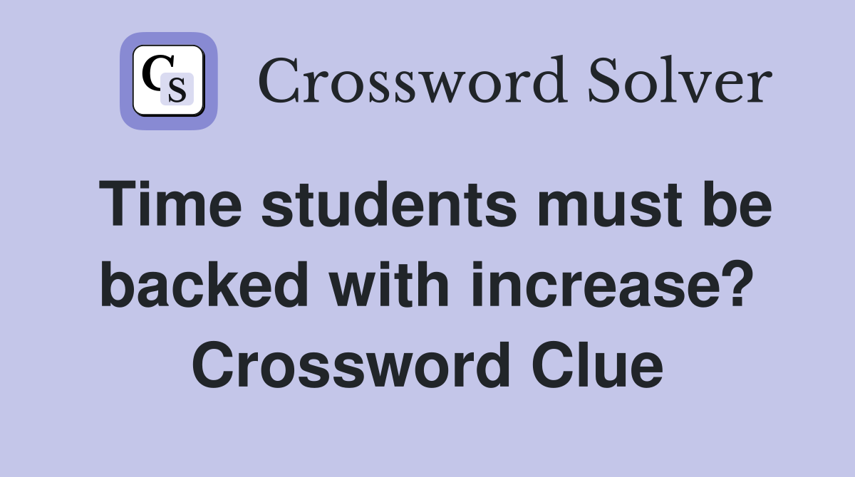 Time students must be backed with increase? Crossword Clue