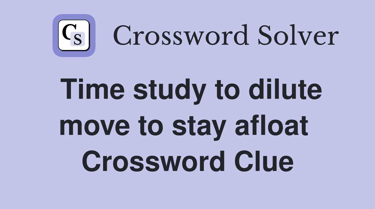 Time study to dilute move to stay afloat  Crossword Clue