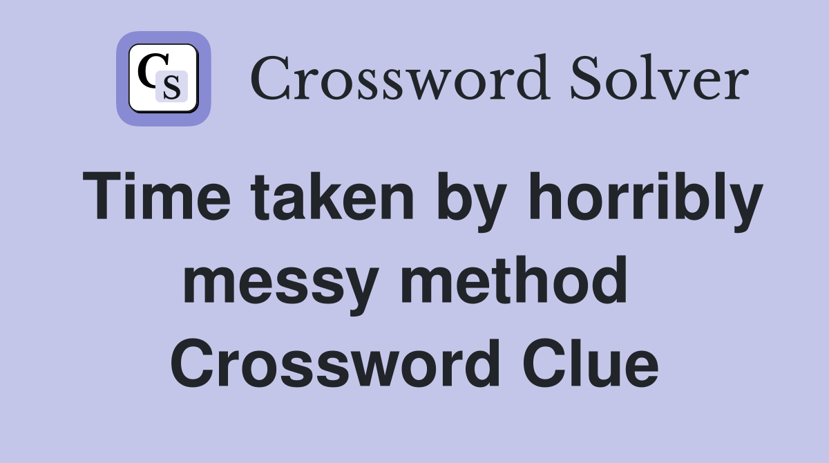 Time taken by horribly messy method  Crossword Clue