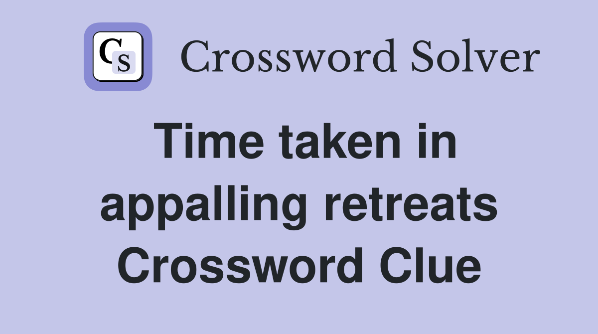 Time taken in appalling retreats Crossword Clue