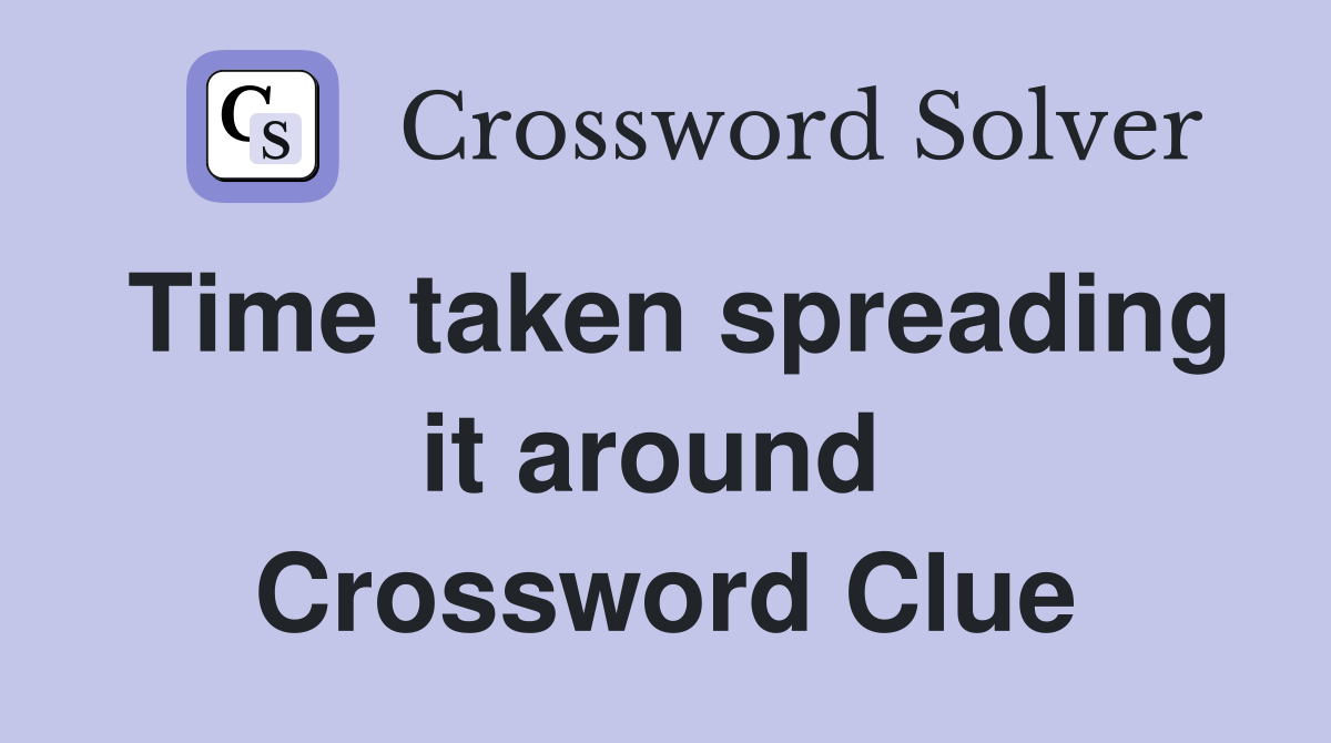Time taken spreading it around  Crossword Clue
