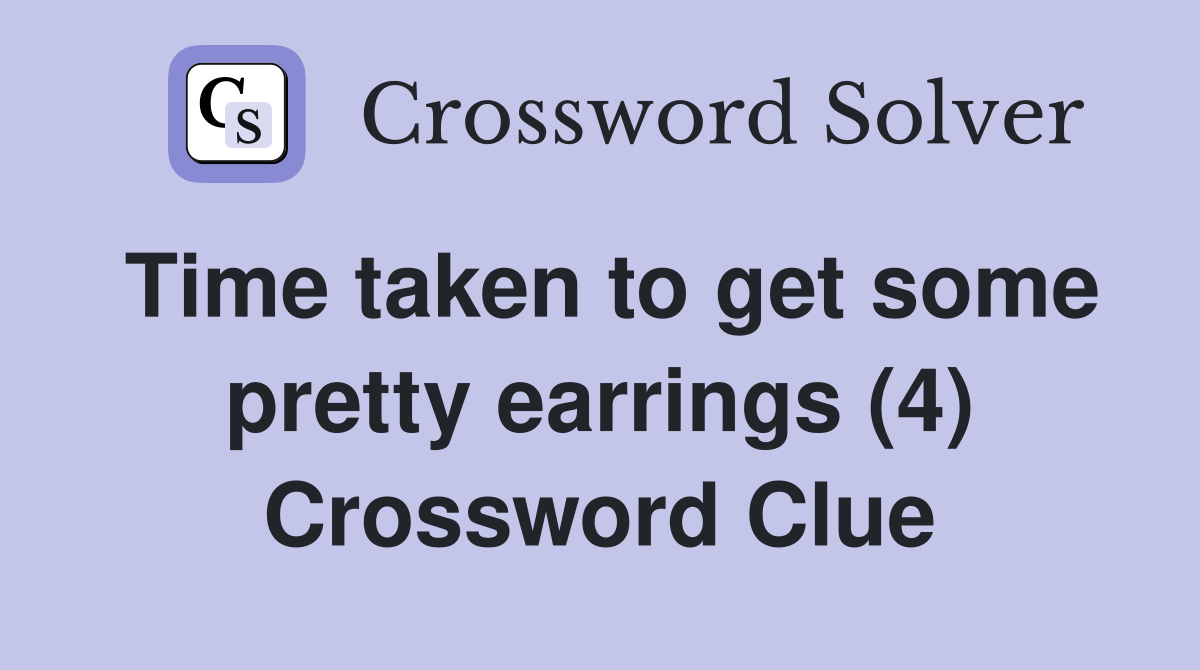 Time taken to get some pretty earrings (4) Crossword Clue