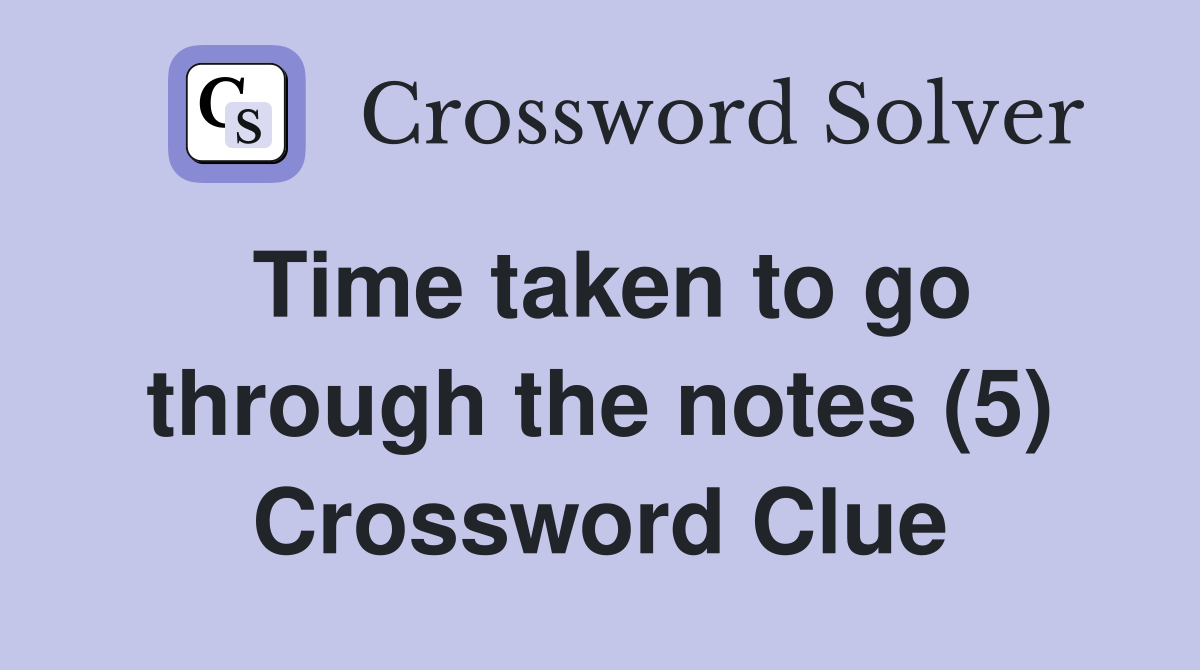 Time taken to go through the notes (5) Crossword Clue