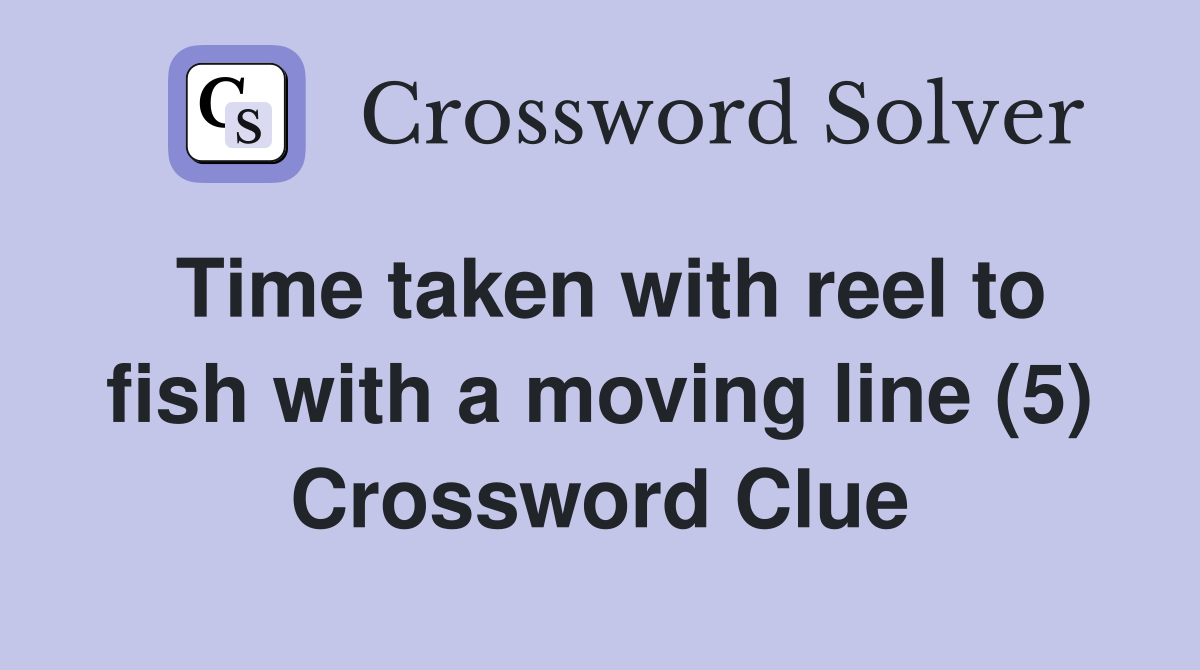 Time taken with reel to fish with a moving line (5) Crossword Clue