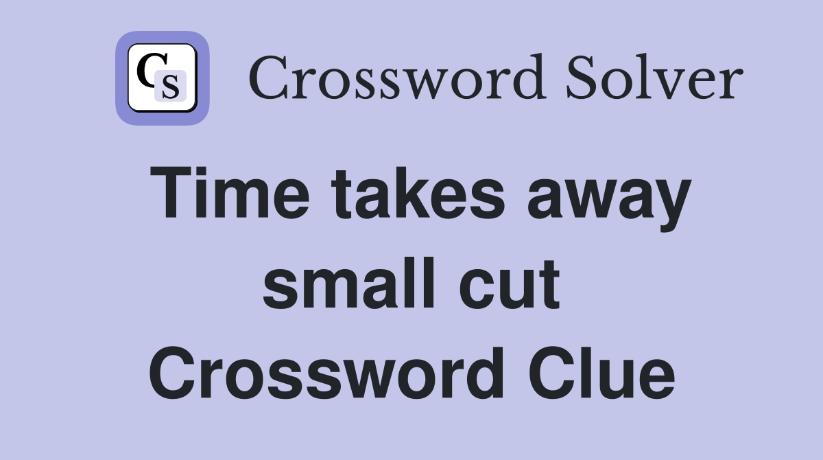 Time takes away small cut Crossword Clue