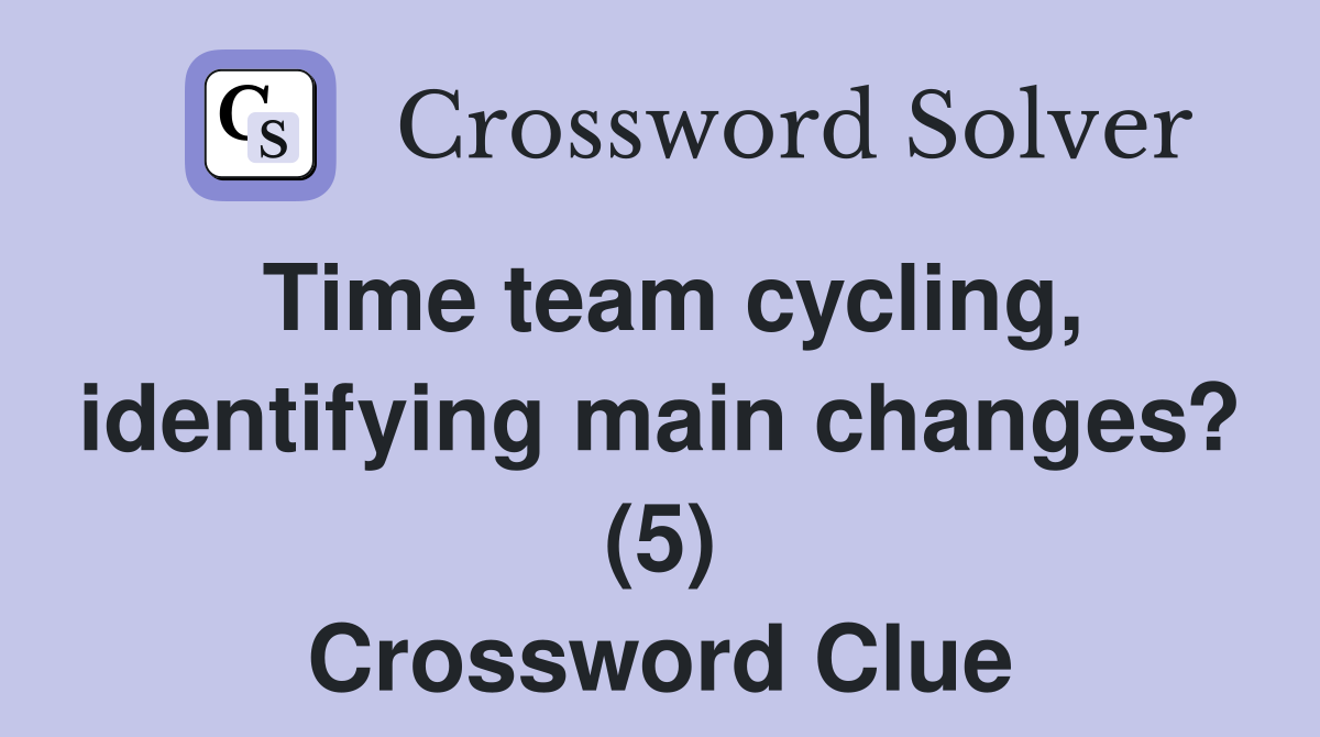 Time team cycling, identifying main changes? (5) Crossword Clue