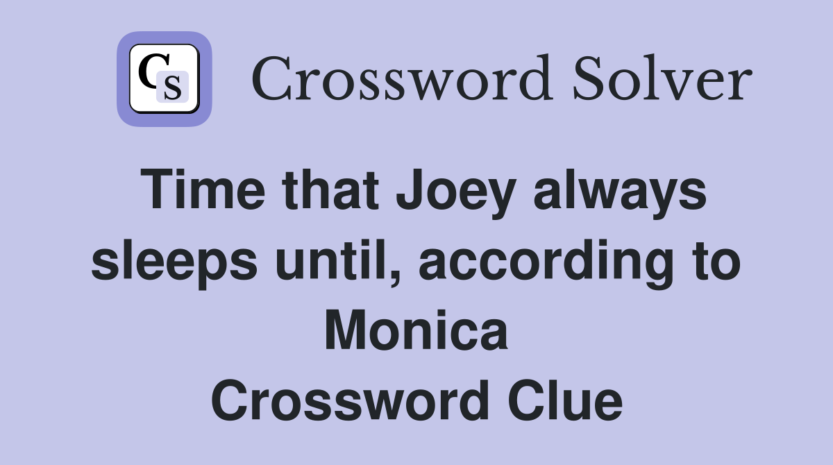 Time that Joey always sleeps until, according to Monica Crossword Clue