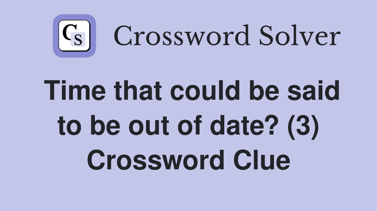 Time that could be said to be out of date? (3) Crossword Clue
