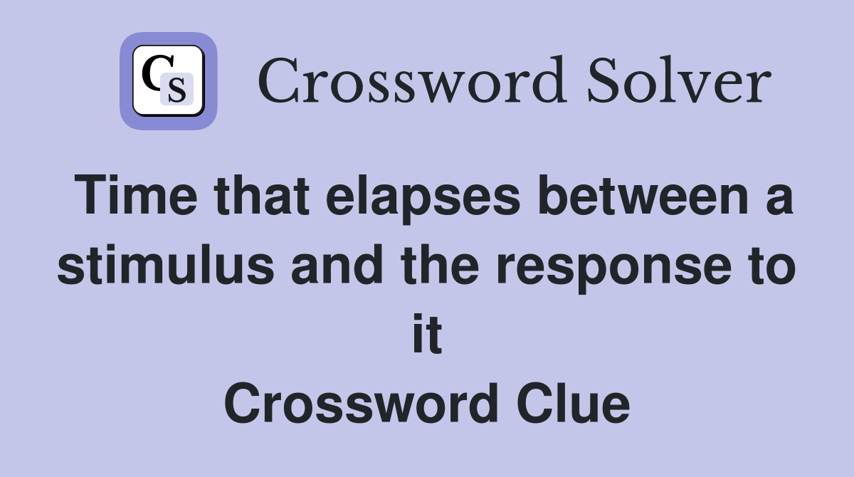 Time that elapses between a stimulus and the response to it Crossword Clue