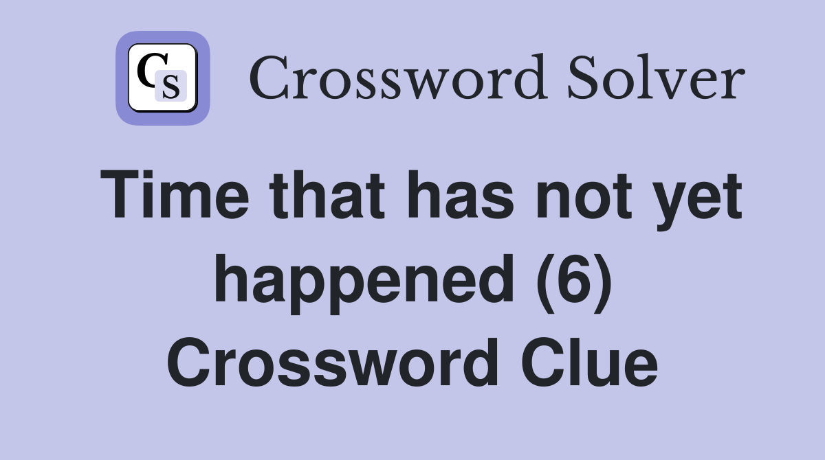 Time that has not yet happened (6) Crossword Clue