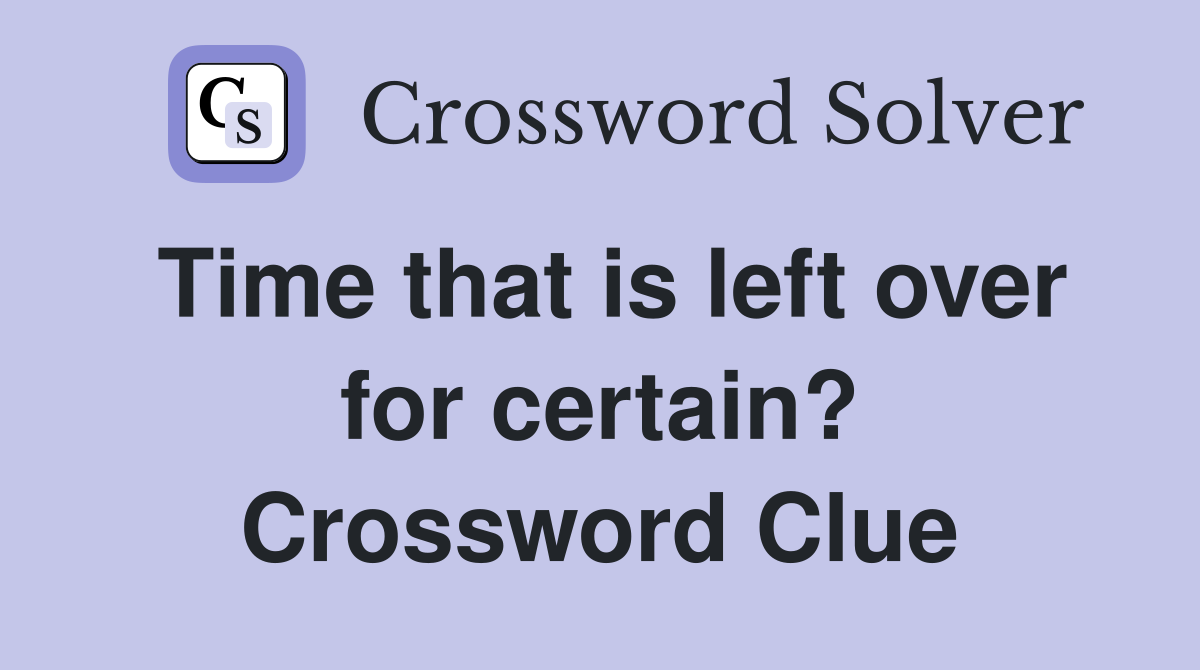 Time that is left over for certain? Crossword Clue
