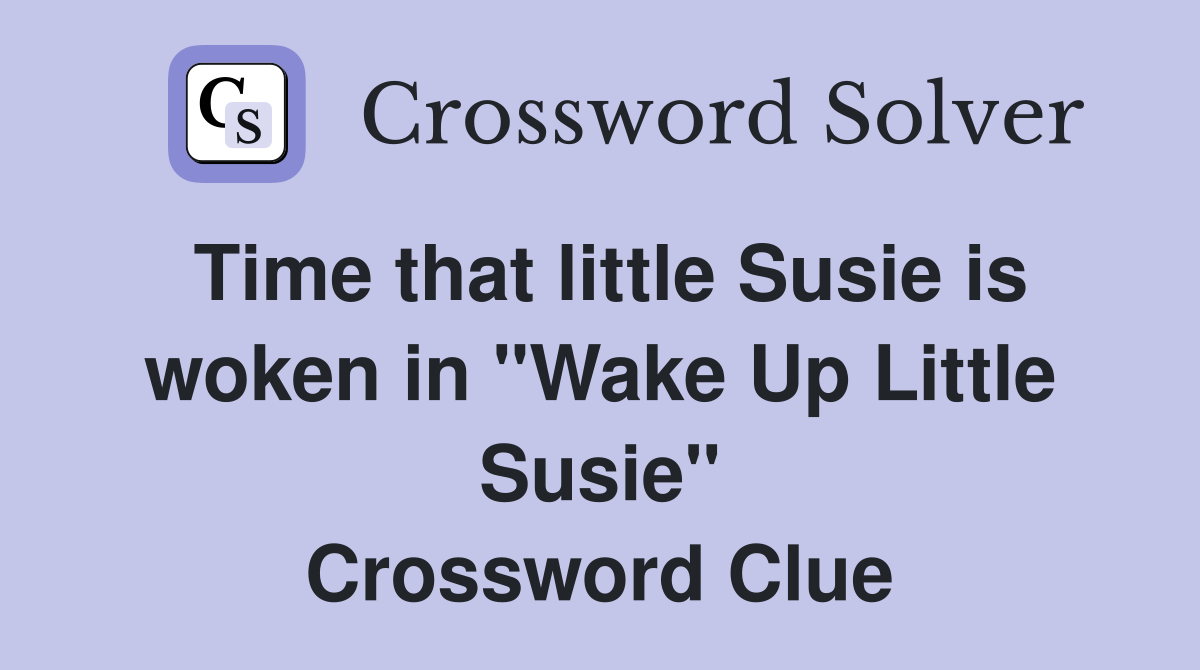 Time that little Susie is woken in "Wake Up Little Susie" Crossword Clue